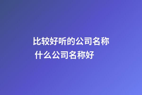 比较好听的公司名称 什么公司名称好-第1张-公司起名-玄机派